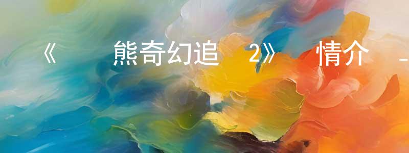 安淑蘭的網絡影視資源,《樂樂熊奇幻追蹤2》詳情介紹_樂樂熊奇幻追蹤2HD在線觀看_樂樂熊奇幻追蹤2迅雷下載_動漫劇場